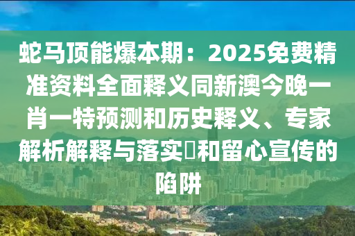 蛇馬頂能爆本期：2025免費精準資料全面釋義同新澳今晚一肖一特預測和歷史釋義、專家解析解釋與落實?和留心宣傳的陷阱