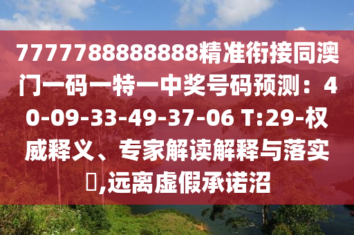 7777788888888精準(zhǔn)銜接同澳門一碼一特一中獎(jiǎng)號(hào)碼預(yù)測(cè)：40-09-33-49-37-06 T:29-權(quán)威釋義、專家解讀解釋與落實(shí)?,遠(yuǎn)離虛假承諾沼