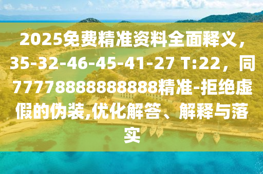 2025免費精準(zhǔn)資料全面釋義，35-32-46-45-41-27 T:22，同77778888888888精準(zhǔn)-拒絕虛假的偽裝,優(yōu)化解答、解釋與落實