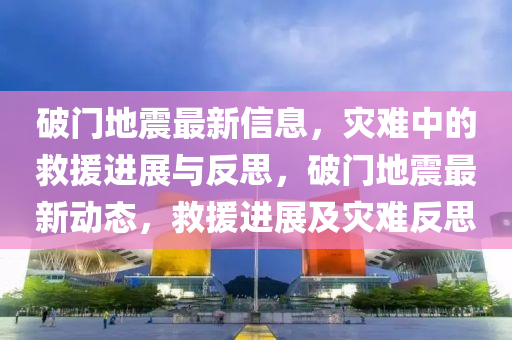 破門(mén)地震最新信息，災(zāi)難中的救援進(jìn)展與反思，破門(mén)地震最新動(dòng)態(tài)，救援進(jìn)展及災(zāi)難反思