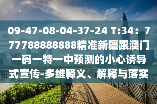 09-47-08-04-37-24 T:34：777788888888精準(zhǔn)新疆跟澳門一碼一特一中預(yù)測(cè)的小心誘導(dǎo)式宣傳-多維釋義、解釋與落實(shí)