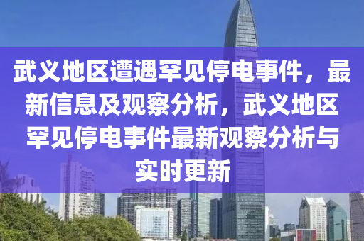 武義地區(qū)遭遇罕見停電事件，最新信息及觀察分析，武義地區(qū)罕見停電事件最新觀察分析與實時更新