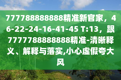 777788888888精準(zhǔn)新官家，46-22-24-16-41-45 T:13，跟7777788888888精準(zhǔn)-清晰釋義、解釋與落實(shí),小心虛假夸大風(fēng)