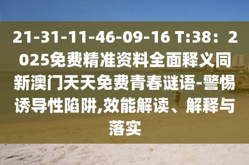 21-31-11-46-09-16 T:38：2025免費(fèi)精準(zhǔn)資料全面釋義同新澳門天天免費(fèi)青春謎語-警惕誘導(dǎo)性陷阱,效能解讀、解釋與落實(shí)
