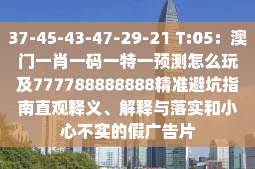 37-45-43-47-29-21 T:05：澳門一肖一碼一特一預(yù)測怎么玩及777788888888精準(zhǔn)避坑指南直觀釋義、解釋與落實(shí)和小心不實(shí)的假廣告片