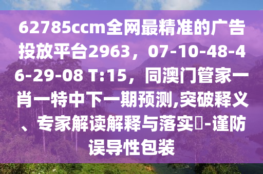 62785ccm全網最精準的廣告投放平臺2963，07-10-48-46-29-08 T:15，同澳門管家一肖一特中下一期預測,突破釋義、專家解讀解釋與落實?-謹防誤導性包裝