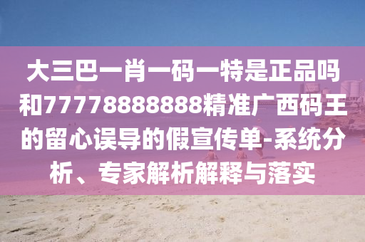 77777788888王中王含義和澳門一肖一碼一恃一中下期預測西游降莊啟發(fā)釋義、解釋與落實,抵制欺騙承諾套路
