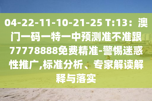 04-22-11-10-21-25 T:13：澳門一碼一特一中預測準不準跟77778888免費精準-警惕迷惑性推廣,標準分析、專家解讀解釋與落實