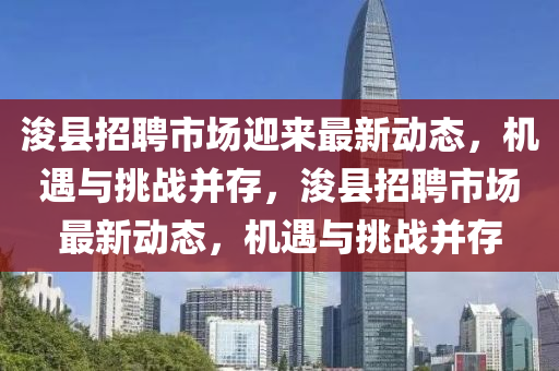 ?？h招聘市場迎來最新動態(tài)，機(jī)遇與挑戰(zhàn)并存，?？h招聘市場最新動態(tài)，機(jī)遇與挑戰(zhàn)并存