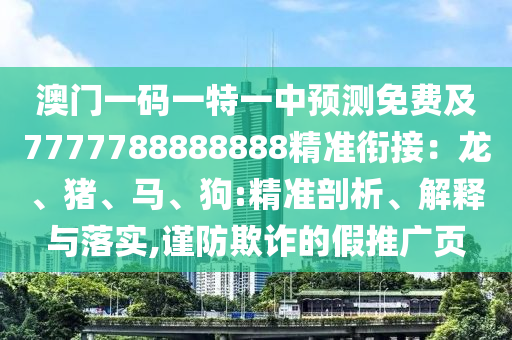 澳門一碼一特一中預(yù)測(cè)免費(fèi)及7777788888888精準(zhǔn)銜接：龍、豬、馬、狗:精準(zhǔn)剖析、解釋與落實(shí),謹(jǐn)防欺詐的假推廣頁