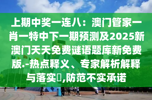 上期中獎一連八：澳門管家一肖一特中下一期預(yù)測及2025新澳門天天免費(fèi)謎語題庫新免費(fèi)版.-熱點(diǎn)釋義、專家解析解釋與落實(shí)?,防范不實(shí)承諾