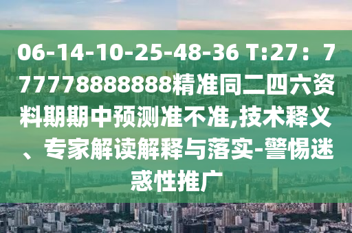 06-14-10-25-48-36 T:27：777778888888精準(zhǔn)同二四六資料期期中預(yù)測準(zhǔn)不準(zhǔn),技術(shù)釋義、專家解讀解釋與落實(shí)-警惕迷惑性推廣