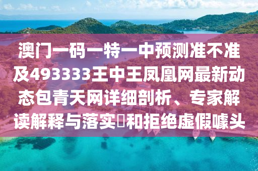 澳門一碼一特一中預(yù)測(cè)準(zhǔn)不準(zhǔn)及493333王中王鳳凰網(wǎng)最新動(dòng)態(tài)包青天網(wǎng)詳細(xì)剖析、專家解讀解釋與落實(shí)?和拒絕虛假噱頭石家莊阿鷗環(huán)?？萍加邢薰? class=