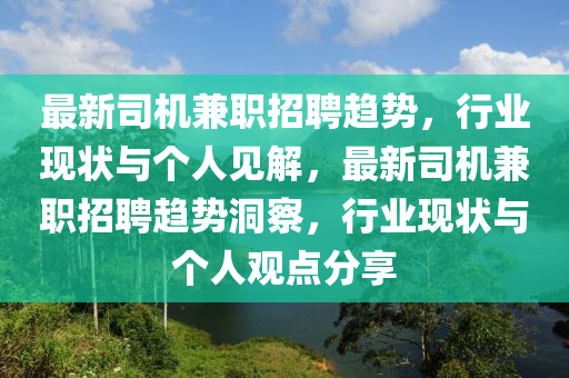 最新司機兼職招聘趨勢，行業(yè)現(xiàn)狀與個人見解，最新司機兼職招聘趨勢洞察，行業(yè)現(xiàn)狀與個人觀點分享