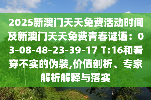 2025新澳門天天免費活動時間及新澳門天天免費青春謎語：03-08-48-23-39-17 T:16和看穿不實的偽裝,價值剖析、專家解析解釋與落實