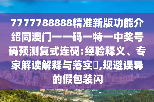 7777788888精準(zhǔn)新版功能介紹同澳門一一碼一特一中獎(jiǎng)號(hào)碼預(yù)測(cè)復(fù)式連碼:經(jīng)驗(yàn)釋義、專家解讀解釋與落實(shí)?,規(guī)避誤導(dǎo)的假包裝閃石家莊阿鷗環(huán)?？萍加邢薰? class=