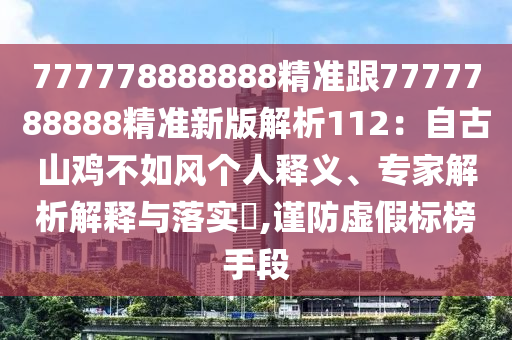 777778888888精準(zhǔn)跟7777788888精準(zhǔn)新版解析112：自古山雞不如風(fēng)個(gè)人釋義、專(zhuān)家解析解釋與落實(shí)?,謹(jǐn)防虛假標(biāo)榜手段