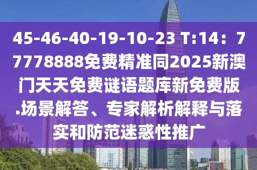 45-46-40-19-10-23 T:14：77778888免費(fèi)精準(zhǔn)同2025新澳門天天免費(fèi)謎語(yǔ)題庫(kù)新免費(fèi)版.場(chǎng)景解答、專家解析解釋與落實(shí)和防范迷惑性推廣
