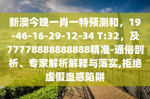 新澳今晚一肖一特預(yù)測(cè)和，19-46-16-29-12-34 T:32，及77778888888888精準(zhǔn)-通俗剖析、專家解析解釋與落實(shí),拒絕虛假蠱惑陷阱