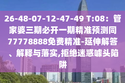 26-48-07-12-47-49 T:08：管家婆三期必開(kāi)一期精準(zhǔn)預(yù)測(cè)同77778888免費(fèi)精準(zhǔn)-延伸解答、解釋與落實(shí),拒絕迷惑噱頭陷阱