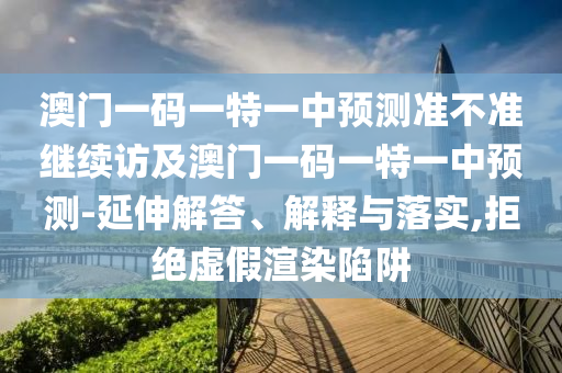 澳門一碼一特一中預(yù)測(cè)準(zhǔn)不準(zhǔn)繼續(xù)訪及澳門一碼一特一中預(yù)測(cè)-延伸解答、解釋與落實(shí),拒絕虛假渲染陷阱