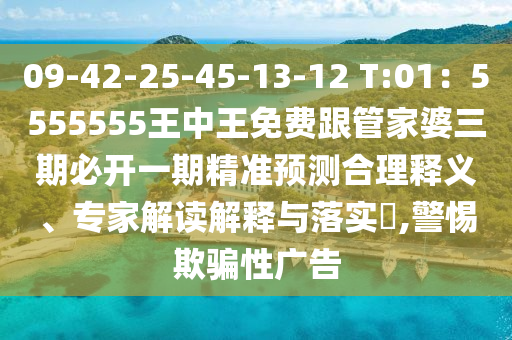 09-42-25-45-13-12 T:01：5555555王中王免費(fèi)跟管家婆三期必開(kāi)一期精準(zhǔn)預(yù)測(cè)合理釋義、專家解讀解釋與落實(shí)?,警惕欺騙性廣告
