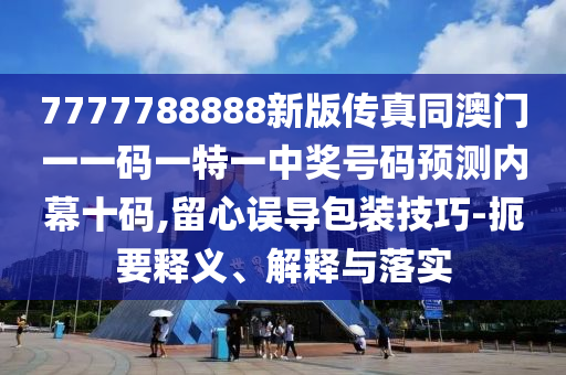 揭發(fā):新澳門或香港管家婆一特一中或7777788888四肖四碼管家婆,條理釋義、專家解讀解釋與落實?-留心欺詐套路