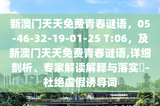 新澳門天天免費青春謎語，05-46-32-19-01-25 T:06，及新澳門天天免費青春謎語,詳細剖析、專家解讀解釋與落實?-杜絕虛假誘導(dǎo)詞