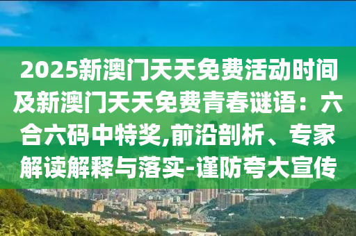 2025新澳門天天免費活動時間及新澳門天天免費青春謎語：六合六碼中特獎,前沿剖析、專家解讀解釋與落實-謹防夸大宣傳