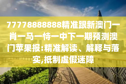 77778888管家婆老家開,渠道解答、專家解讀解釋與落實(shí)-警惕不實(shí)迷惑彈