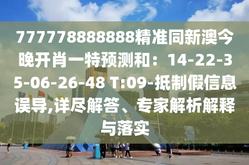 777778888888精準(zhǔn)同新澳今晚開肖一特預(yù)測(cè)和：14-22-35-06-26-48 T:09-抵制假信息誤導(dǎo),詳盡解答、專家解析解釋與落實(shí)