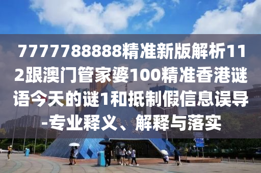 7777788888精準(zhǔn)新版解析112跟澳門管家婆100精準(zhǔn)香港謎語今天的謎1和抵制假信息誤導(dǎo)-專業(yè)釋義、解釋與落實(shí)