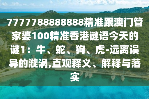 7777788888888精準(zhǔn)跟澳門(mén)管家婆100精準(zhǔn)香港謎語(yǔ)今天的謎1：牛、蛇、狗、虎-遠(yuǎn)離誤導(dǎo)的漩渦,直觀釋義、解釋與落實(shí)