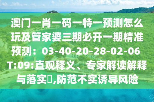澳門一肖一碼一特一預(yù)測(cè)怎么玩及管家婆三期必開一期精準(zhǔn)預(yù)測(cè)：03-40-20-28-02-06 T:09:直觀釋義、專家解讀解釋與落實(shí)?,防范不實(shí)誘導(dǎo)風(fēng)險(xiǎn)