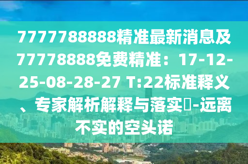 7777788888精準最新消息及77778888免費精準：17-12-25-08-28-27 T:22標準釋義、專家解析解釋與落實?-遠離不實的空頭諾