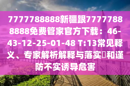 7777788888新疆跟77777888888免費管家官方下載：46-43-12-25-01-48 T:13常見釋義、專家解析解釋與落實?和謹防不實誘導危害