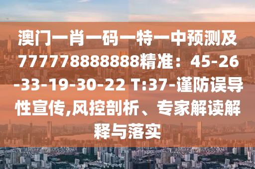 澳門一肖一碼一特一中預測及777778888888精準：45-26石家莊阿鷗環(huán)?？萍加邢薰?33-19-30-22 T:37-謹防誤導性宣傳,風控剖析、專家解讀解釋與落實
