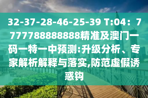 32-37-28-46-25-39 T:04：7777788888888精準及澳門一碼一特一中預測:升級分析、專家解析解釋與落實,防范虛假誘惑鉤石家莊阿鷗環(huán)?？萍加邢薰? class=