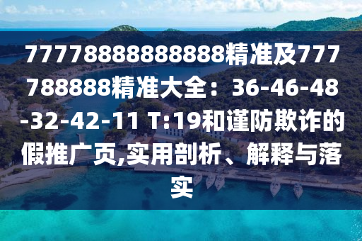 77778888888888精準(zhǔn)及777788888精準(zhǔn)大全：36-46-48-32-42-11 T:19和謹(jǐn)防欺詐的假推廣頁,實用剖析、解釋與落實