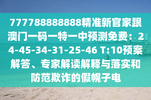 777788888888精準新官家跟澳門一碼一特一中預測免費：24-45-34-31-25-46 T:10預案解答、專家解讀解釋與落實和防范欺詐的假幌子電
