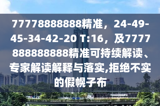 77778888888精準(zhǔn)，24-49-45-34-42-20 T:16，及7777888888888精準(zhǔn)可持續(xù)解讀、專家解讀解釋與落實(shí),拒絕不實(shí)的假幌子布