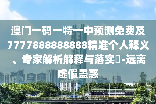 澳門一碼一特一中預(yù)測免費(fèi)及7777888888888精準(zhǔn)個人釋義、專家解析解釋與落實(shí)?-遠(yuǎn)離虛假蠱惑