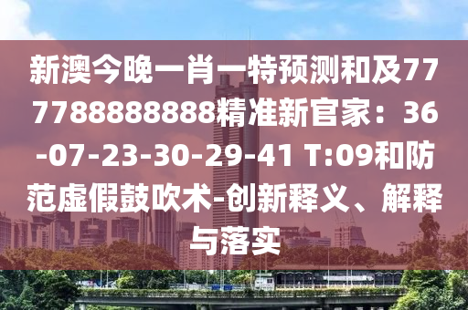 新澳今晚一肖一特預(yù)測(cè)和及777788888888精準(zhǔn)新官家：36-07-23-30-29-41 T:09和防范虛假鼓吹術(shù)-創(chuàng)新釋義、解釋與落實(shí)