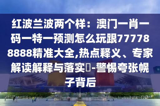 紅波蘭波兩個樣：澳門一肖一碼一特一預測怎么玩跟777788888精準大全,熱點釋義、專家解讀解釋與落實?-警惕夸張幌子背后