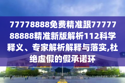 77778888免費(fèi)精準(zhǔn)跟7777788888精準(zhǔn)新版解析112科學(xué)釋義、專家解析解釋與落實(shí),杜絕虛假的假承諾環(huán)