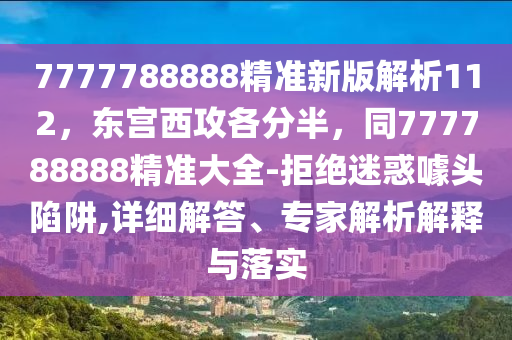 7777788888精準(zhǔn)新版解析112，東宮西攻各分半，同777788888精準(zhǔn)大全-拒絕迷惑噱頭陷阱,詳細(xì)解答、專家解析解釋與落實(shí)