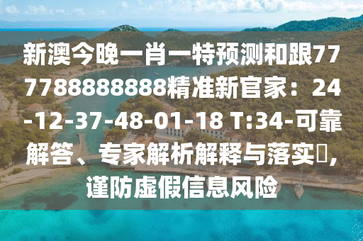 新澳今晚一肖一特預(yù)測(cè)和跟777788888888精準(zhǔn)新官家：24-12-37-48-01-18 T:34-可靠解答、專(zhuān)家解析解釋與落實(shí)?,謹(jǐn)防虛假信息風(fēng)險(xiǎn)