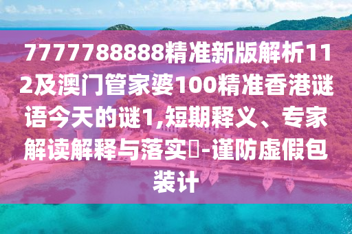 7777788888精準(zhǔn)新版解析112及澳門管家婆100精準(zhǔn)香港謎語今天的謎1,短期釋義、專家解讀解釋與落實(shí)?-謹(jǐn)防虛假包裝計(jì)