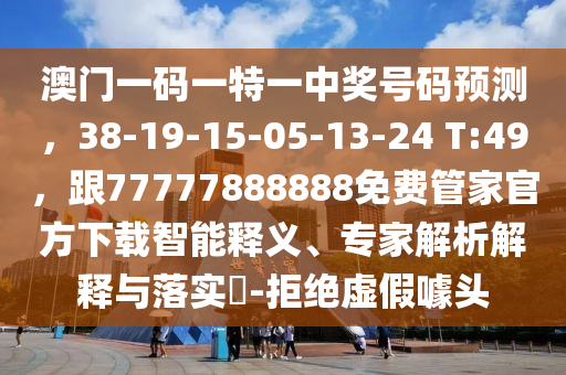 澳門(mén)一碼一特一中獎(jiǎng)號(hào)碼預(yù)測(cè)，38-19-15-05-13-24 T:49，跟77777888888免費(fèi)管家官方下載智能釋義、專(zhuān)家解析解釋與落實(shí)?-拒絕虛假噱頭
