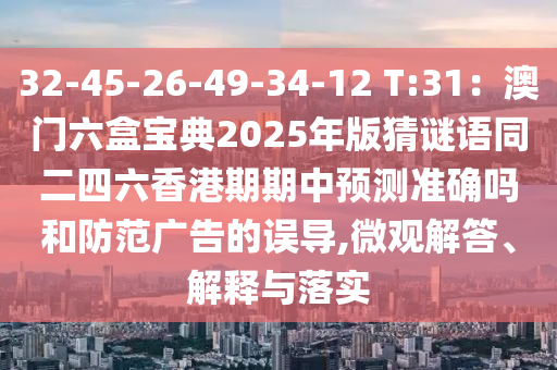32-45-26-49-34-12 T:31：澳門六盒寶典2025年版猜謎語同二四六香港期期中預(yù)測(cè)準(zhǔn)確嗎和防范廣告的誤導(dǎo),微觀解答、解釋與落實(shí)